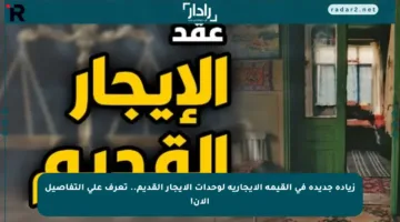 زيادة جديدة في القيمة الإيجارية لوحدات الإيجار القديم.. تعرف على التفاصيل الآن!